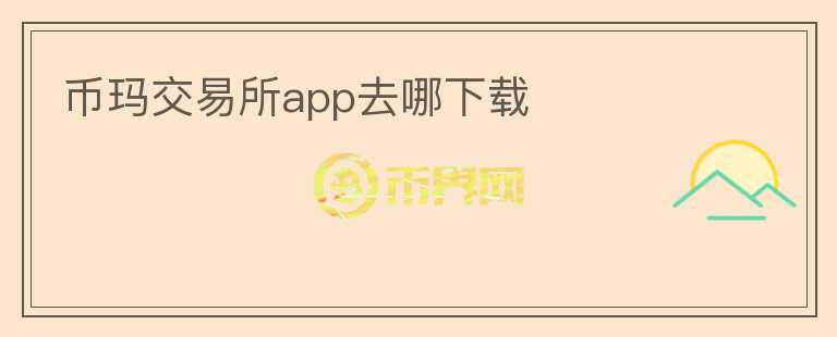 幣瑪交易所app去哪下載