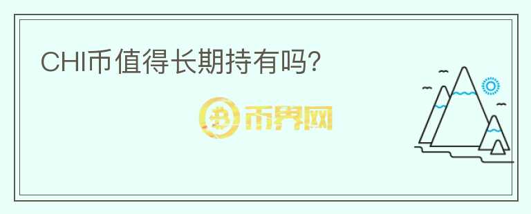 CHI幣值得長(zhǎng)期持有嗎？