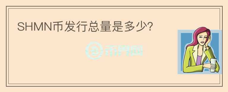 SHMN幣發(fā)行總量是多少？