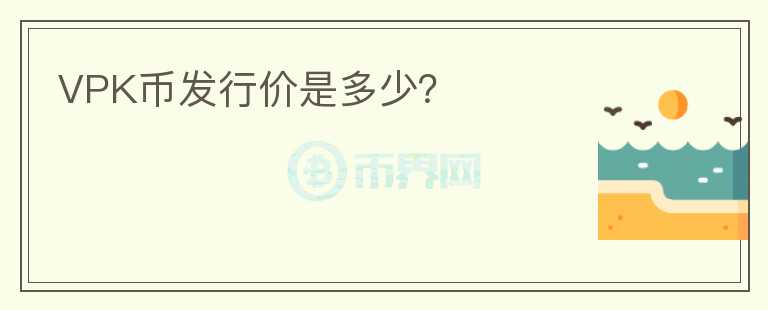 VPK幣發(fā)行價是多少？