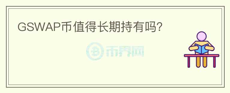 GSWAP幣值得長(zhǎng)期持有嗎？