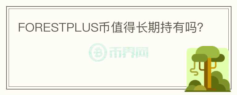 FORESTPLUS幣值得長(zhǎng)期持有嗎？