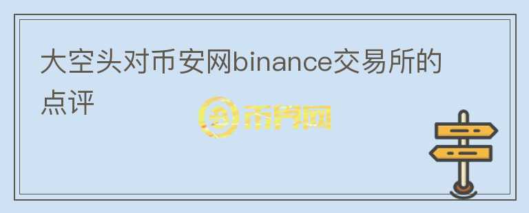 大空頭對幣安網(wǎng)binance交易所的點(diǎn)評