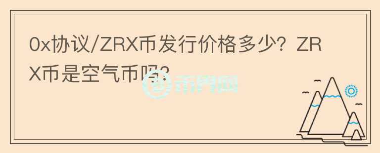 0x協(xié)議/ZRX幣發(fā)行價(jià)格多少？ZRX幣是空氣幣嗎？