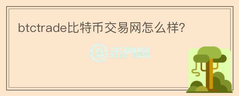 btctrade比特幣交易網(wǎng)怎么樣？