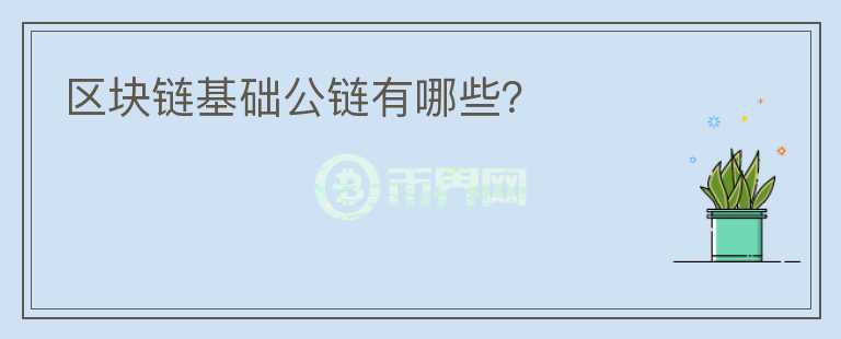 區(qū)塊鏈基礎(chǔ)公鏈有哪些？