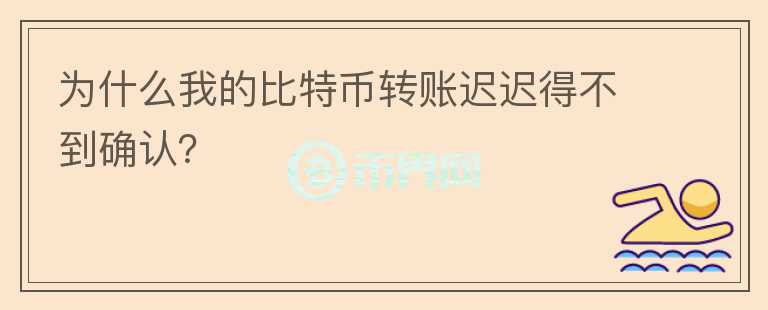 為什么我的比特幣轉(zhuǎn)賬遲遲得不到確認(rèn)？