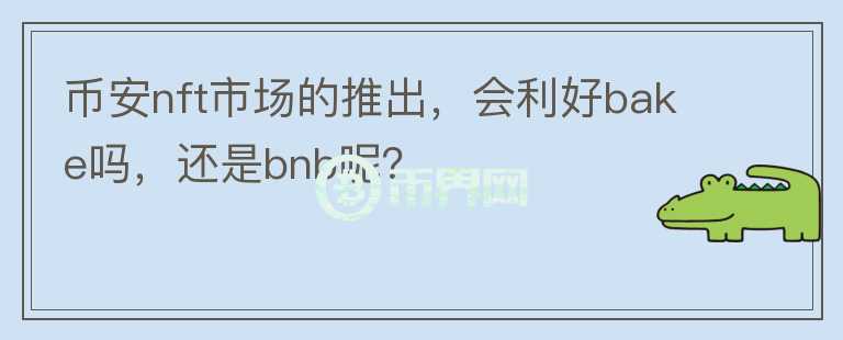 幣安nft市場的推出，會利好bake嗎，還是bnb呢？