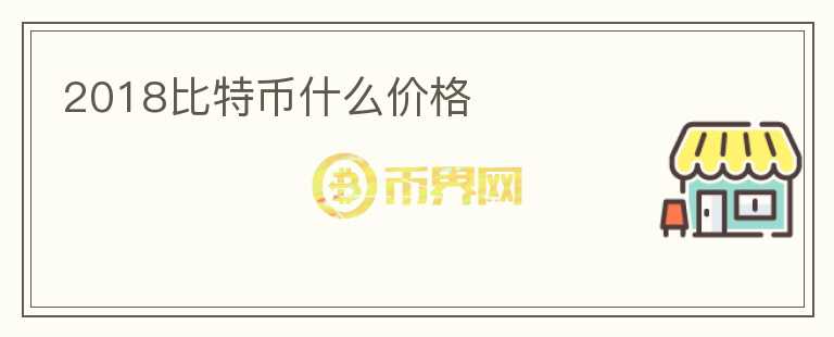 2018比特幣什么價(jià)格