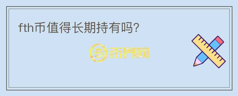 fth幣值得長(zhǎng)期持有嗎？