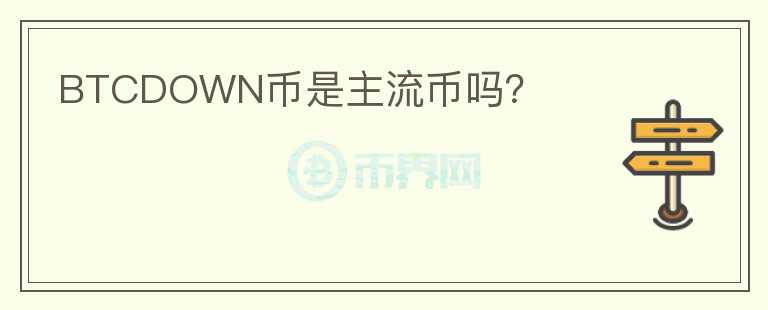 BTCDOWN幣是主流幣嗎？