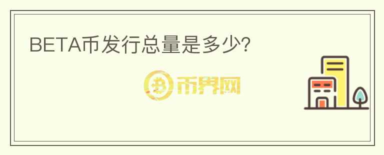 BETA幣發(fā)行總量是多少？