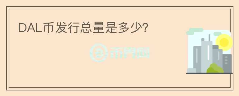 DAL幣發(fā)行總量是多少？