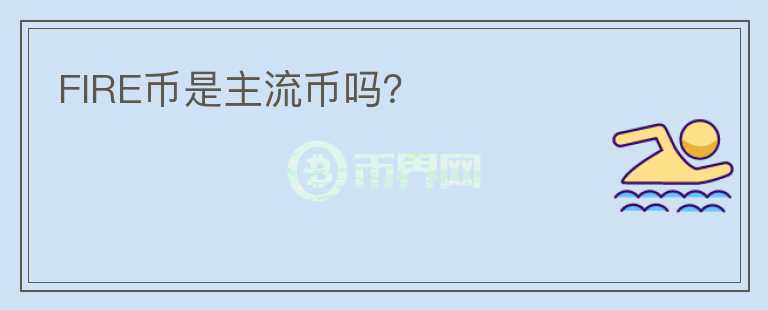 FIRE幣是主流幣嗎？