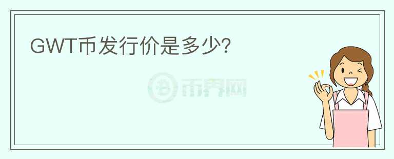 GWT幣發(fā)行價(jià)是多少？
