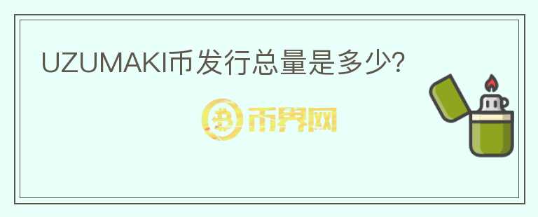 UZUMAKI幣發(fā)行總量是多少？