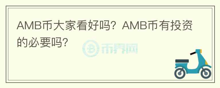 AMB幣大家看好嗎？AMB幣有投資的必要嗎？