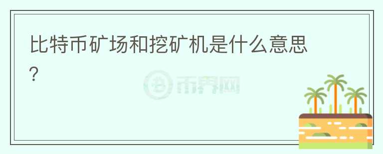 比特幣礦場和挖礦機(jī)是什么意思？
