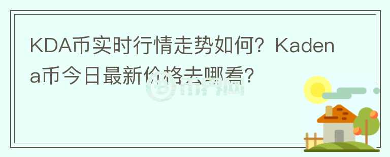 KDA幣實(shí)時(shí)行情走勢如何？Kadena幣今日最新價(jià)格去哪看？