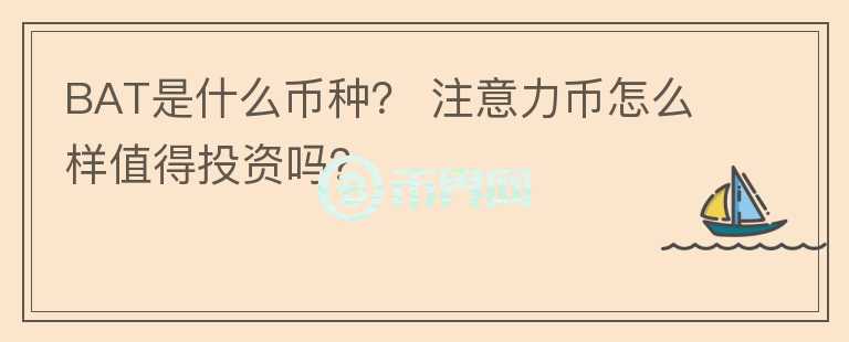 BAT是什么幣種？ 注意力幣怎么樣值得投資嗎？