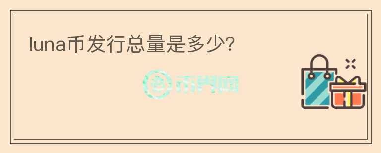 luna幣發(fā)行總量是多少？