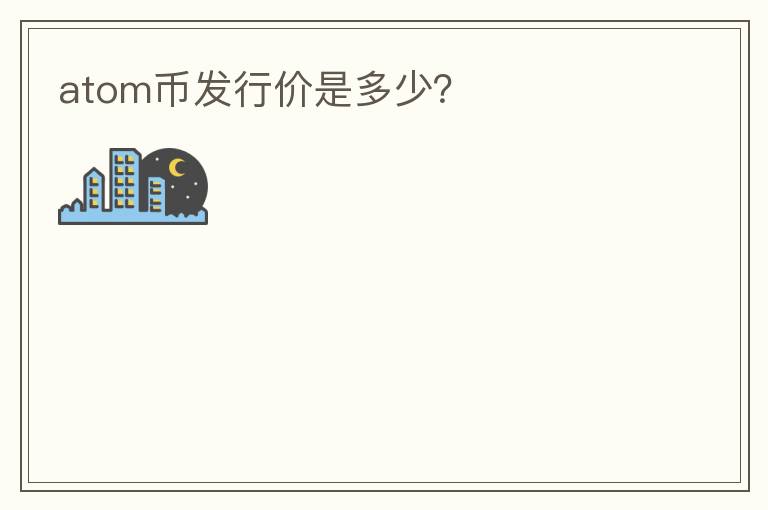 ATOM幣發(fā)行價(jià)是多少？