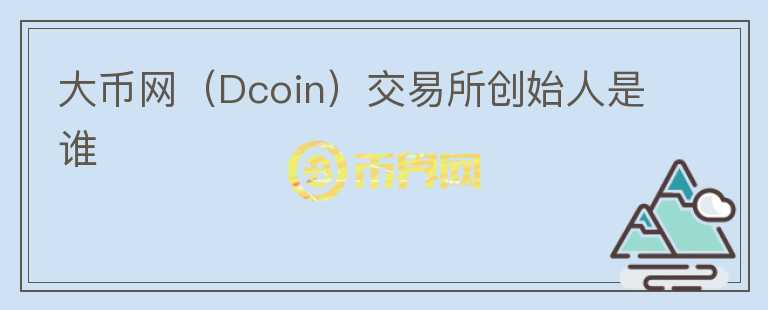 大幣網(wǎng)（Dcoin）交易所創(chuàng)始人是誰