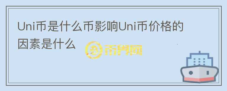 Uni幣是什么幣影響Uni幣價(jià)格的因素是什么