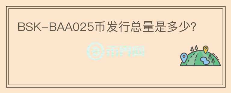 BSK-BAA025幣發(fā)行總量是多少？