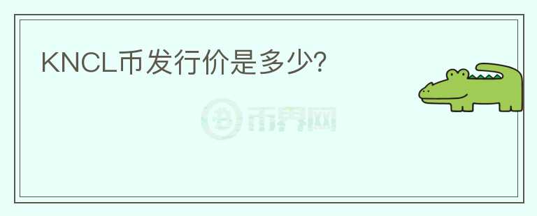 KNCL幣發(fā)行價(jià)是多少？