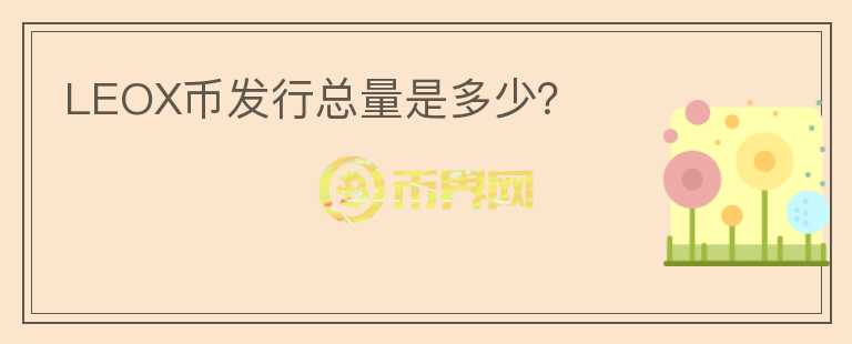 LEOX幣發(fā)行總量是多少？