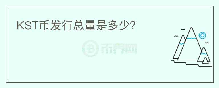KST幣發(fā)行總量是多少？