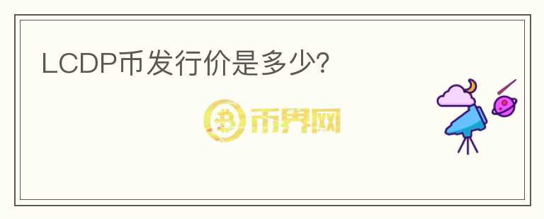 LCDP幣發(fā)行價(jià)是多少?