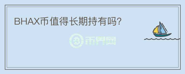BHAX幣值得長(zhǎng)期持有嗎？