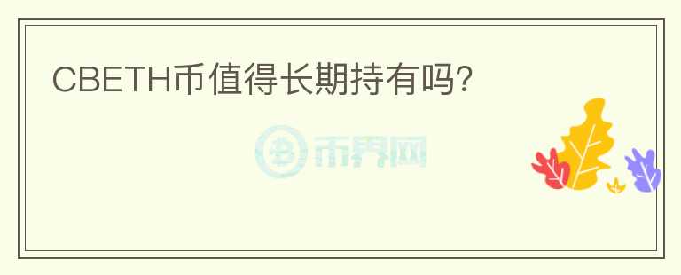 CBETH幣值得長(zhǎng)期持有嗎？