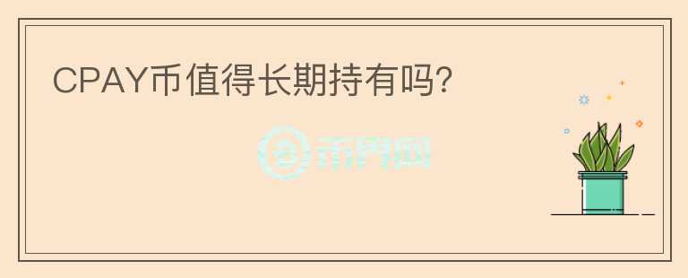 CPAY幣值得長期持有嗎？