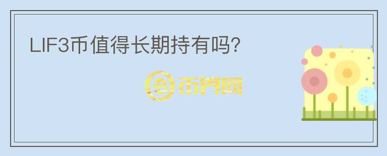 LIF3幣值得長(zhǎng)期持有嗎？