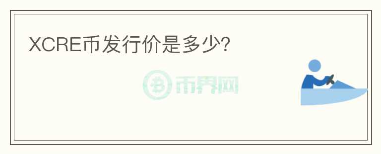 XCRE幣發(fā)行價是多少？