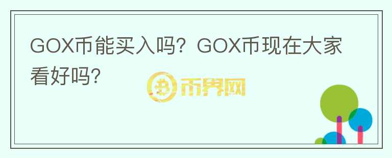 GOX幣能買入嗎？GOX幣現(xiàn)在大家看好嗎？