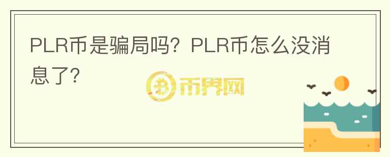 PLR幣是騙局嗎？PLR幣怎么沒消息了？