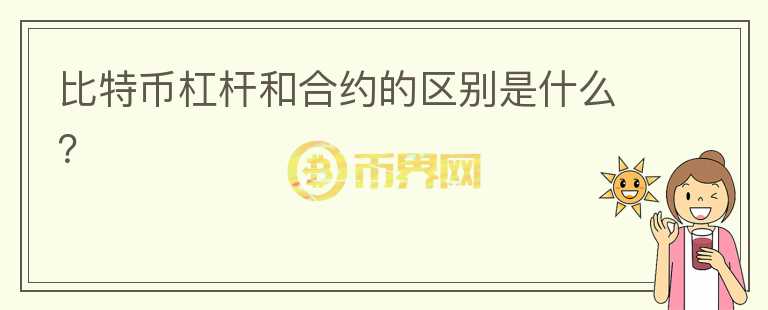 比特幣杠桿和合約的區(qū)別是什么？