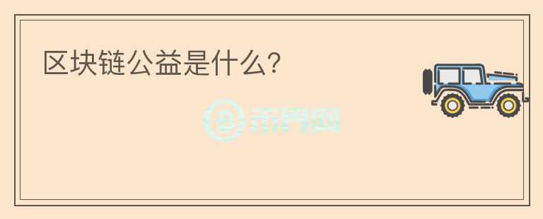 區(qū)塊鏈公益是什么？