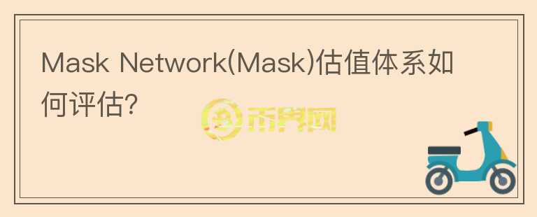 Mask Network(Mask)估值體系如何評(píng)估？
