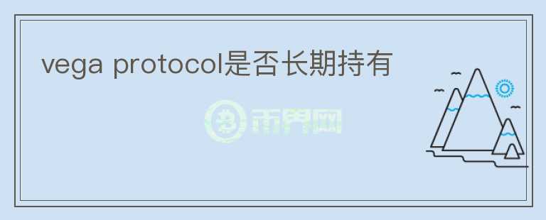 vega protocol是否長(zhǎng)期持有