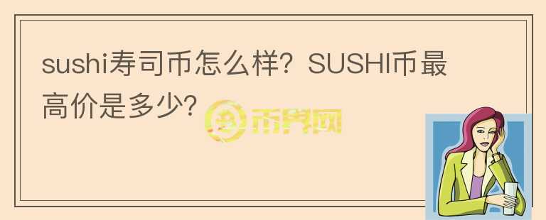 sushi壽司幣怎么樣？SUSHI幣最高價是多少？