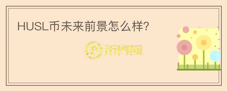 HUSL幣未來(lái)前景怎么樣？