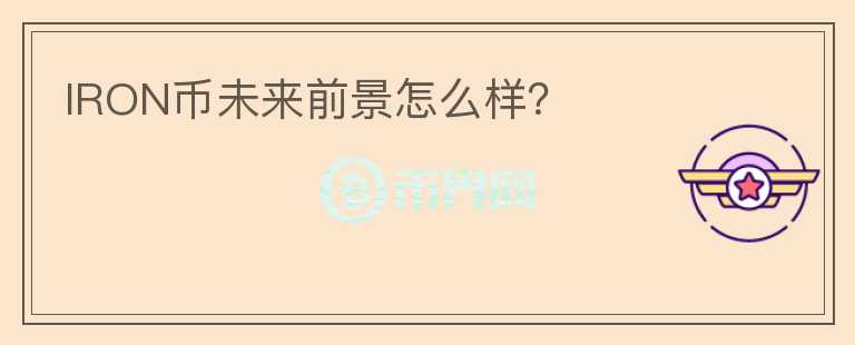 IRON幣未來前景怎么樣？