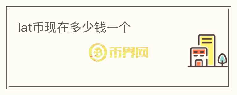 lat幣現(xiàn)在多少錢一個(gè)
