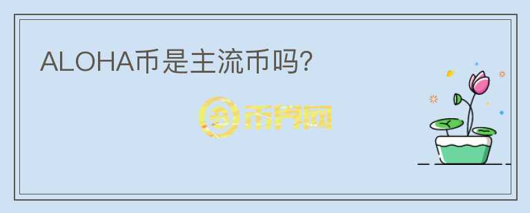 ALOHA幣是主流幣嗎？