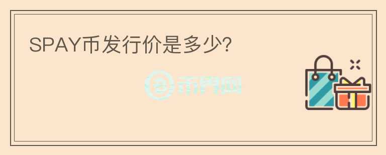 SPAY幣發(fā)行價(jià)是多少？